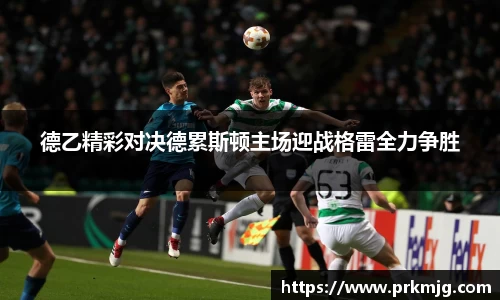 德乙精彩对决德累斯顿主场迎战格雷全力争胜
