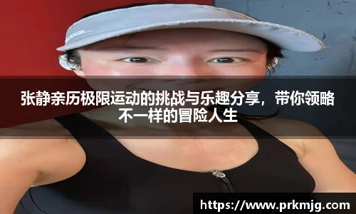 张静亲历极限运动的挑战与乐趣分享，带你领略不一样的冒险人生