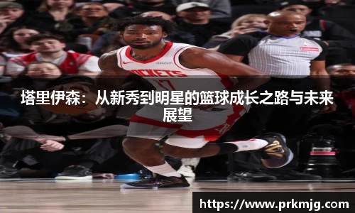 塔里伊森：从新秀到明星的篮球成长之路与未来展望